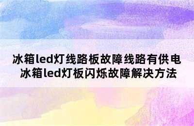 冰箱led灯线路板故障线路有供电 冰箱led灯板闪烁故障解决方法